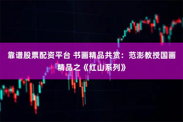 靠谱股票配资平台 书画精品共赏：范澎教授国画精品之《红山系列》
