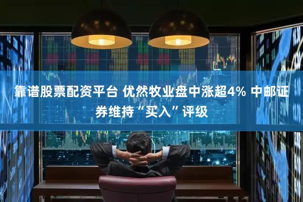 靠谱股票配资平台 优然牧业盘中涨超4% 中邮证券维持“买入”评级