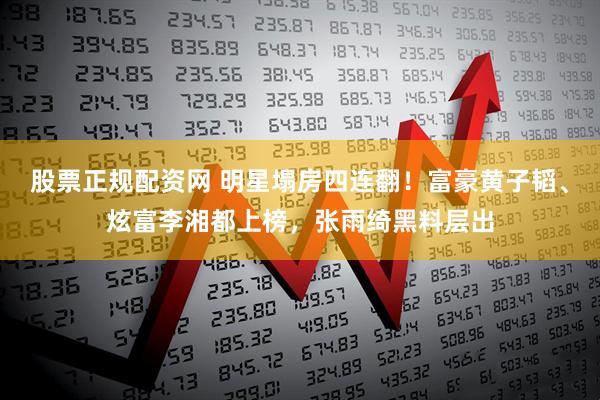 股票正规配资网 明星塌房四连翻！富豪黄子韬、炫富李湘都上榜，张雨绮黑料层出