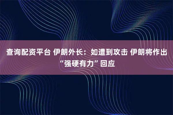查询配资平台 伊朗外长：如遭到攻击 伊朗将作出“强硬有力”回应