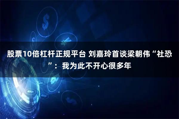 股票10倍杠杆正规平台 刘嘉玲首谈梁朝伟“社恐”：我为此不开心很多年