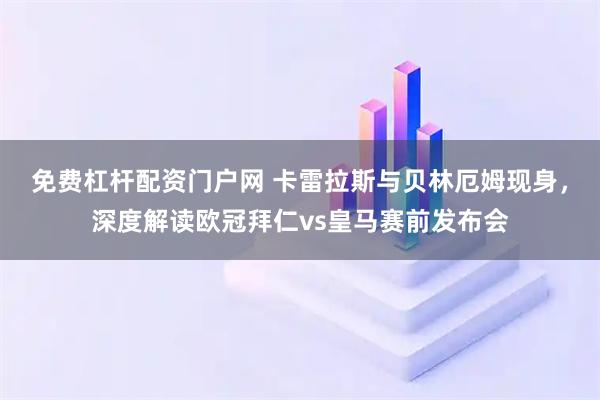 免费杠杆配资门户网 卡雷拉斯与贝林厄姆现身，深度解读欧冠拜仁vs皇马赛前发布会