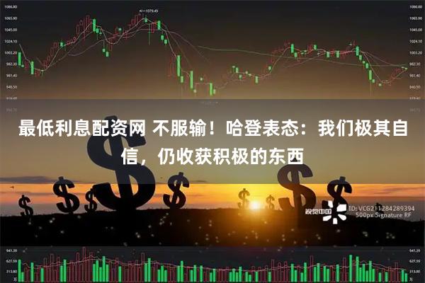 最低利息配资网 不服输！哈登表态：我们极其自信，仍收获积极的东西
