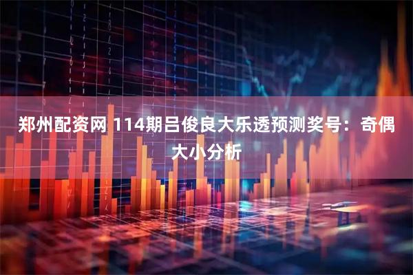 郑州配资网 114期吕俊良大乐透预测奖号：奇偶大小分析