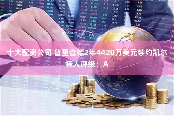 十大配资公司 普里查德2年4420万美元续约凯尔特人评级：A